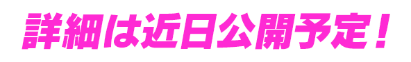 詳細は近日公開予定!